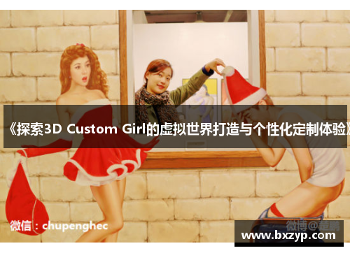 《探索3D Custom Girl的虚拟世界打造与个性化定制体验》
