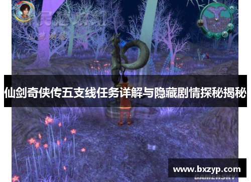 仙剑奇侠传五支线任务详解与隐藏剧情探秘揭秘