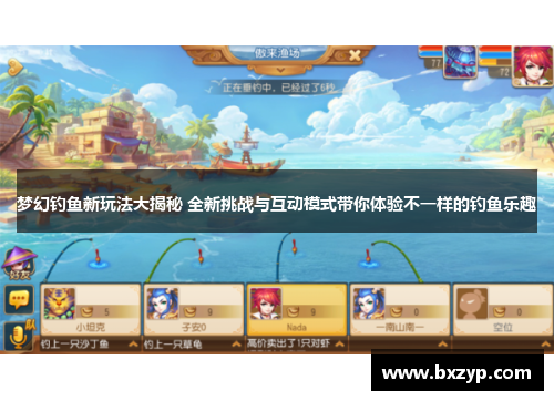 梦幻钓鱼新玩法大揭秘 全新挑战与互动模式带你体验不一样的钓鱼乐趣