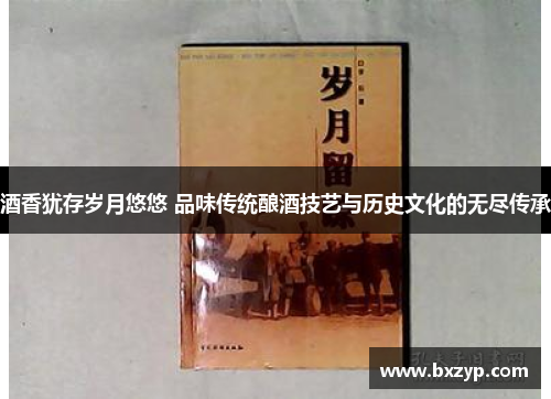 酒香犹存岁月悠悠 品味传统酿酒技艺与历史文化的无尽传承